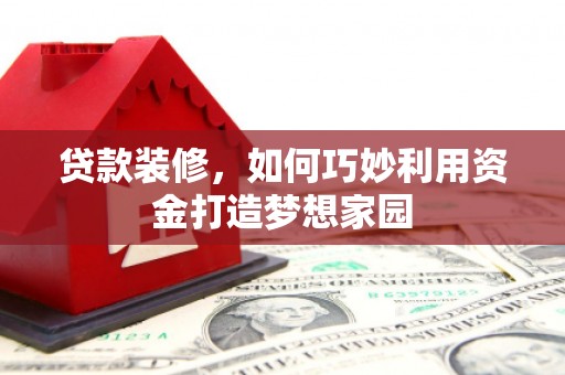 信丰贷款装修，如何巧妙利用资金打造梦想家园