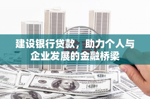 信丰建设银行贷款，助力个人与企业发展的金融桥梁