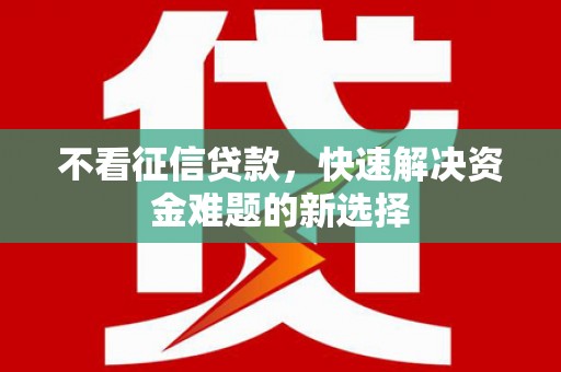 信丰不看征信贷款，快速解决资金难题的新选择