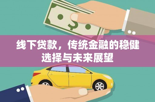 信丰线下贷款，传统金融的稳健选择与未来展望