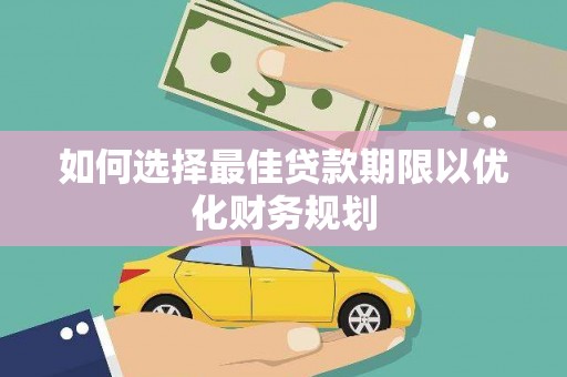 信丰如何选择最佳贷款期限以优化财务规划