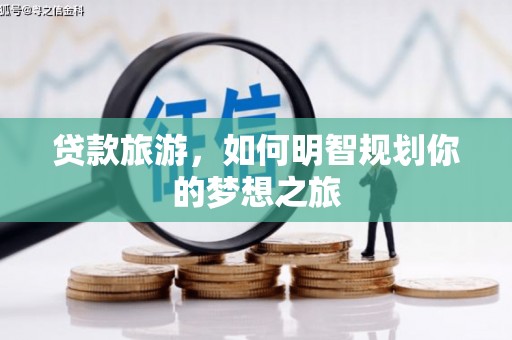 信丰贷款旅游，如何明智规划你的梦想之旅