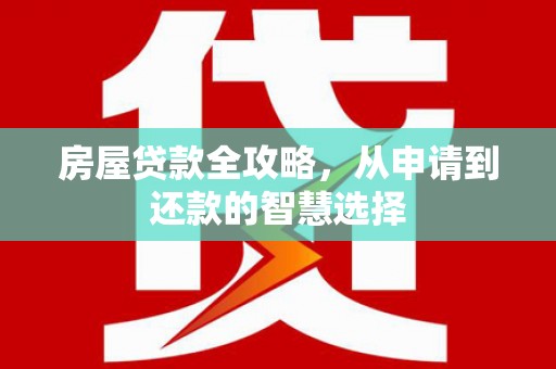 信丰房屋贷款全攻略，从申请到还款的智慧选择
