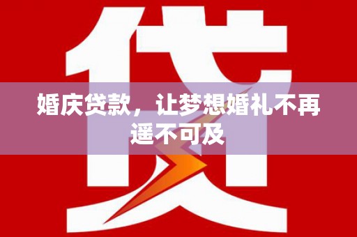 信丰婚庆贷款，让梦想婚礼不再遥不可及