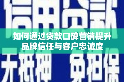 信丰如何通过贷款口碑营销提升品牌信任与客户忠诚度
