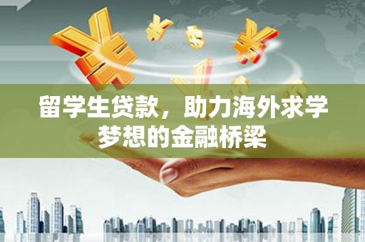 信丰留学生贷款，助力海外求学梦想的金融桥梁