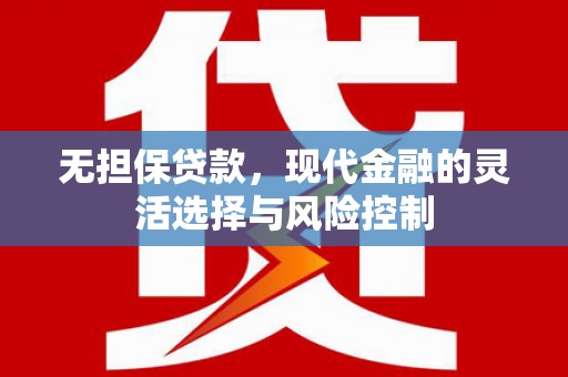 信丰无担保贷款，现代金融的灵活选择与风险控制