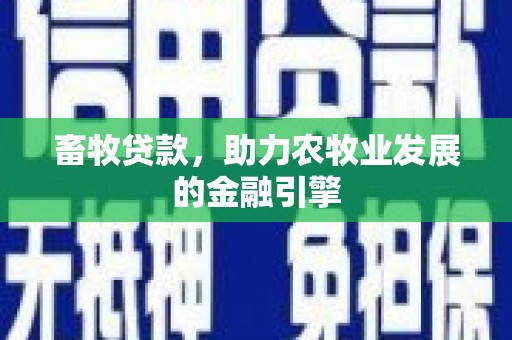 信丰畜牧贷款，助力农牧业发展的金融引擎