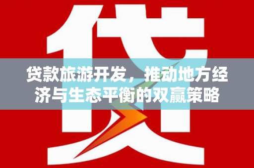信丰贷款旅游开发，推动地方经济与生态平衡的双赢策略