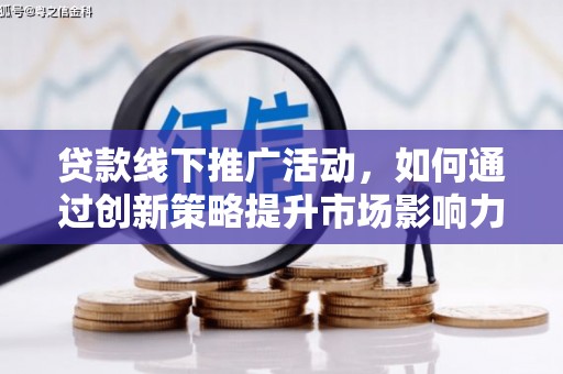 信丰贷款线下推广活动，如何通过创新策略提升市场影响力