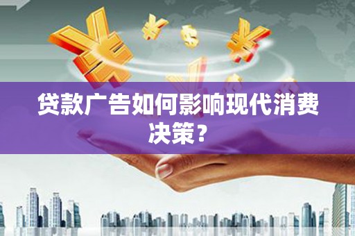 信丰贷款广告如何影响现代消费决策？