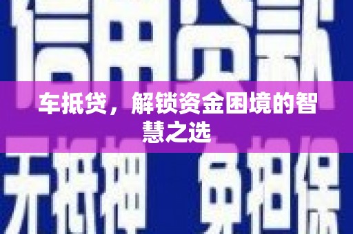 信丰车抵贷，解锁资金困境的智慧之选