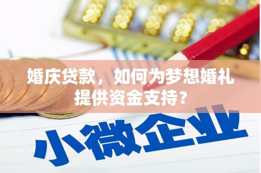 信丰婚庆贷款，如何为梦想婚礼提供资金支持？