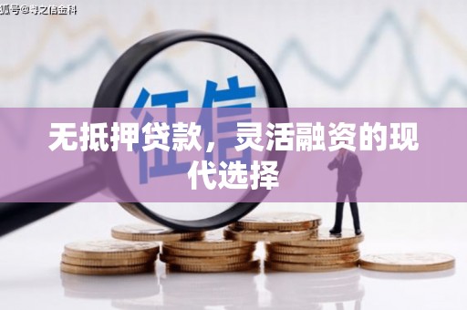 信丰无抵押贷款，灵活融资的现代选择