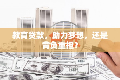 信丰教育贷款，助力梦想，还是背负重担？