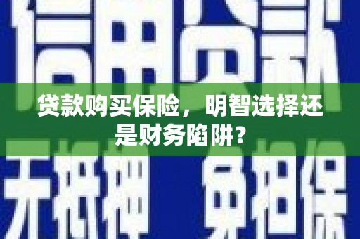 信丰贷款购买保险，明智选择还是财务陷阱？