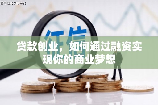 信丰贷款创业，如何通过融资实现你的商业梦想