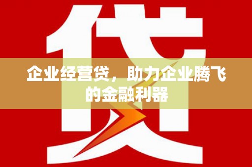 信丰企业经营贷，助力企业腾飞的金融利器