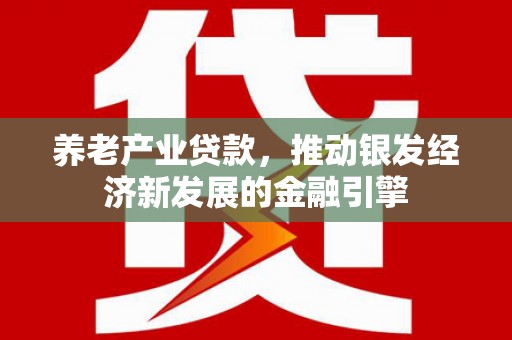 信丰养老产业贷款，推动银发经济新发展的金融引擎