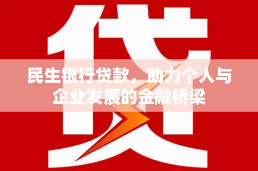 信丰民生银行贷款，助力个人与企业发展的金融桥梁