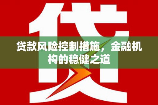 信丰贷款风险控制措施，金融机构的稳健之道