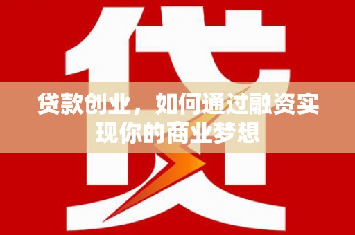 信丰贷款创业，如何通过融资实现你的商业梦想
