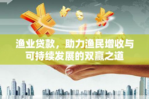 信丰渔业贷款，助力渔民增收与可持续发展的双赢之道