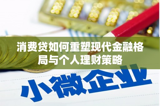 信丰消费贷如何重塑现代金融格局与个人理财策略
