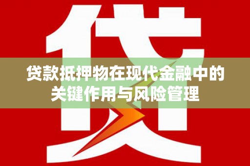 信丰贷款抵押物在现代金融中的关键作用与风险管理