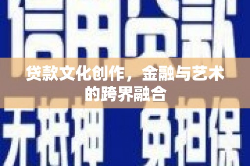 信丰贷款文化创作，金融与艺术的跨界融合