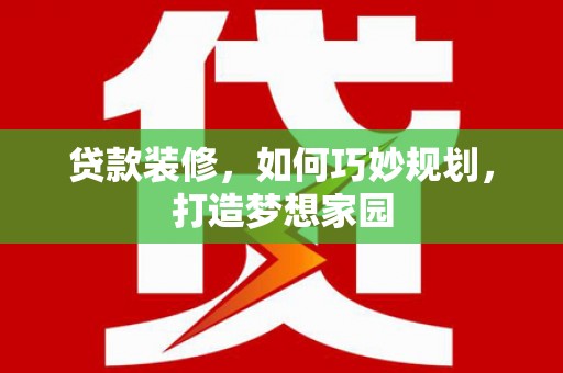 信丰贷款装修，如何巧妙规划，打造梦想家园