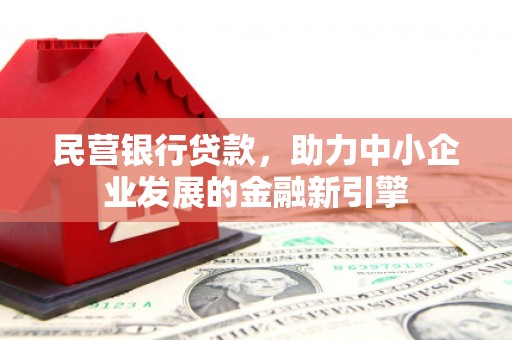 信丰民营银行贷款，助力中小企业发展的金融新引擎