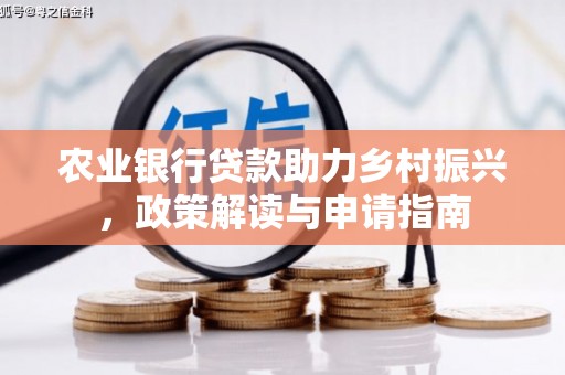 信丰农业银行贷款助力乡村振兴，政策解读与申请指南