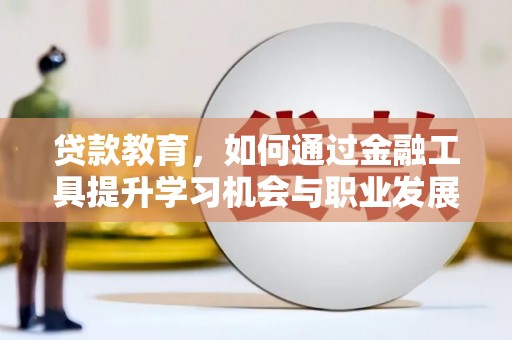 信丰贷款教育，如何通过金融工具提升学习机会与职业发展