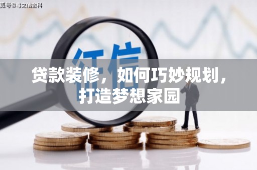 信丰贷款装修，如何巧妙规划，打造梦想家园