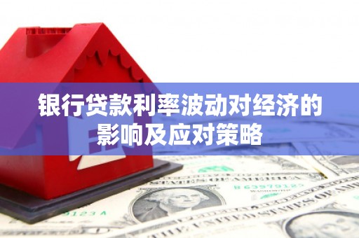 信丰银行贷款利率波动对经济的影响及应对策略
