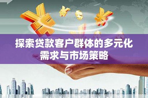 信丰探索贷款客户群体的多元化需求与市场策略