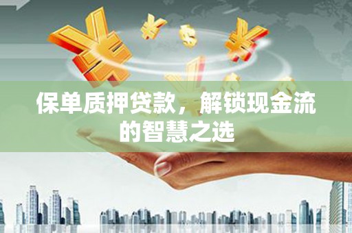 信丰保单质押贷款，解锁现金流的智慧之选