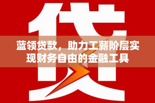 信丰蓝领贷款，助力工薪阶层实现财务自由的金融工具