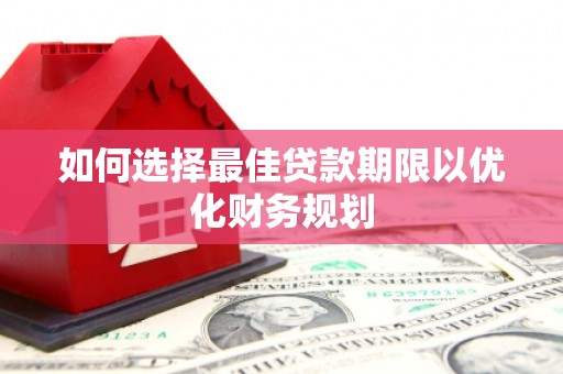 信丰如何选择最佳贷款期限以优化财务规划