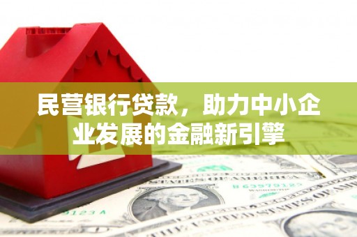 信丰民营银行贷款，助力中小企业发展的金融新引擎