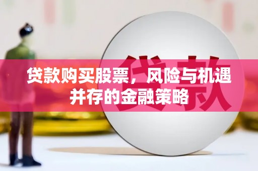 信丰贷款购买股票，风险与机遇并存的金融策略