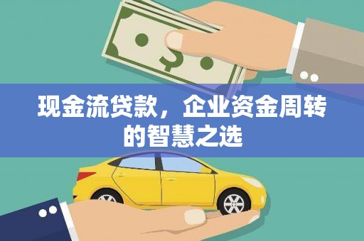 信丰现金流贷款，企业资金周转的智慧之选