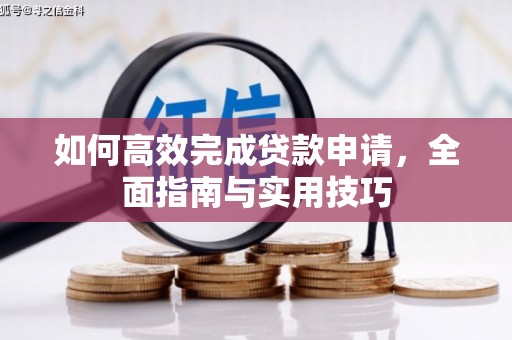 信丰如何高效完成贷款申请，全面指南与实用技巧