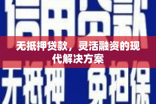 信丰无抵押贷款，灵活融资的现代解决方案