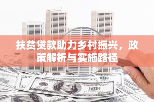 信丰扶贫贷款助力乡村振兴，政策解析与实施路径