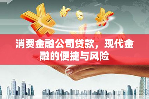 信丰消费金融公司贷款，现代金融的便捷与风险