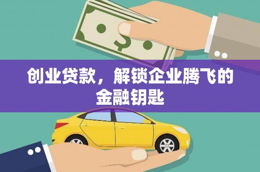 信丰创业贷款，解锁企业腾飞的金融钥匙