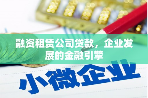 信丰融资租赁公司贷款，企业发展的金融引擎